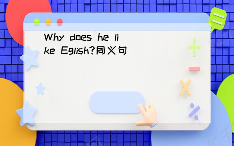 Why does he like Eglish?同义句