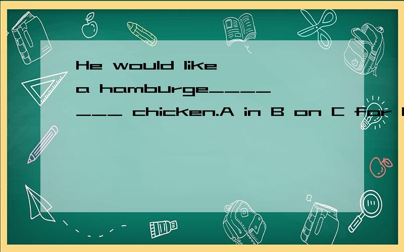 He would like a hamburge_______ chicken.A in B on C for D with