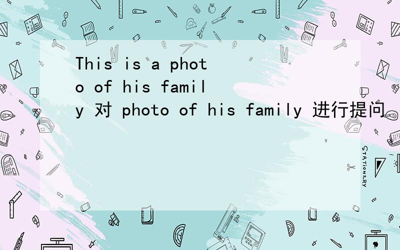 This is a photo of his family 对 photo of his family 进行提问