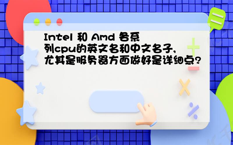 Intel 和 Amd 各系列cpu的英文名和中文名子,尤其是服务器方面做好是详细点?