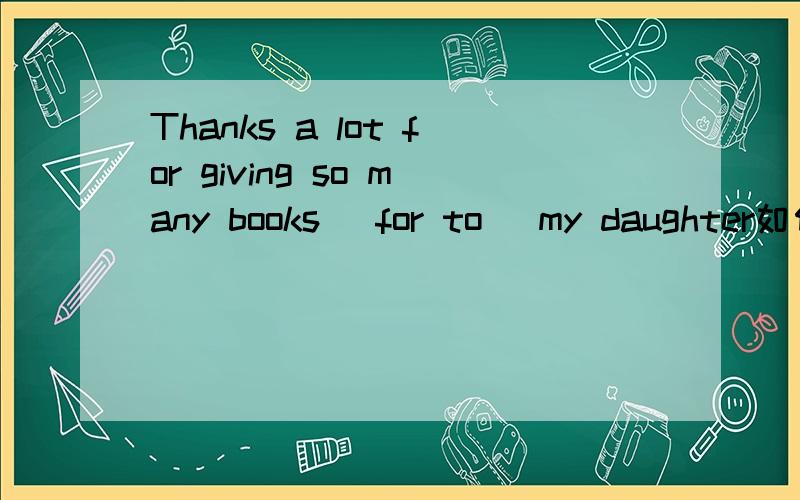 Thanks a lot for giving so many books( for to) my daughter如何选择