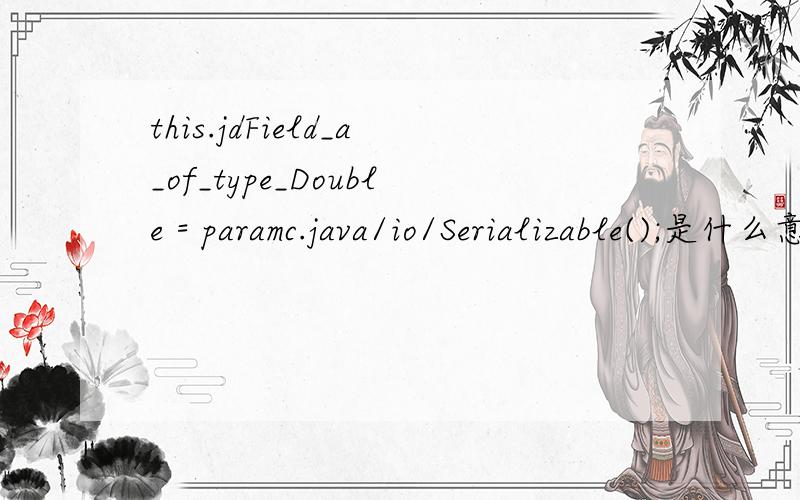 this.jdField_a_of_type_Double = paramc.java/io/Serializable();是什么意思?如果能顺便回答一下这个问题就更好了：像下面的代码中,编译器怎么动态的选择调用String a（）和int a（）的?（先回答题目中的问