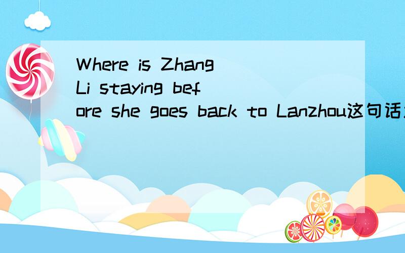 Where is ZhangLi staying before she goes back to Lanzhou这句话怎么翻译