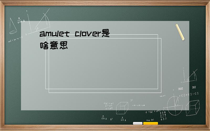 amulet clover是啥意思