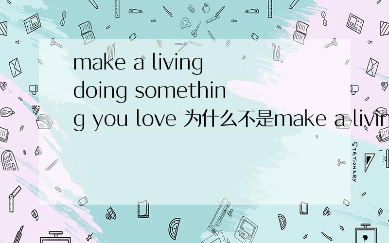 make a living doing something you love 为什么不是make a living 