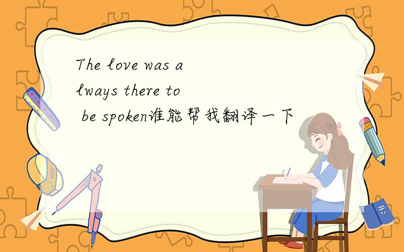 The love was always there to be spoken谁能帮我翻译一下