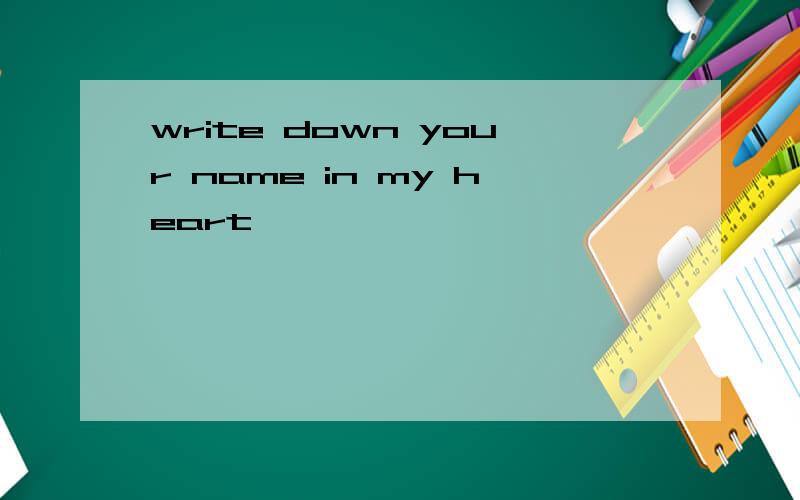 write down your name in my heart
