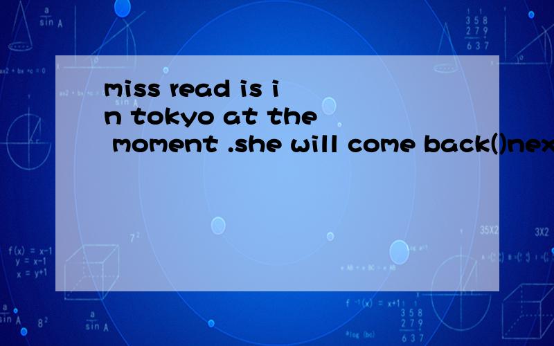 miss read is in tokyo at the moment .she will come back()next monthAsometimesBsome timeCsome timesDsometime
