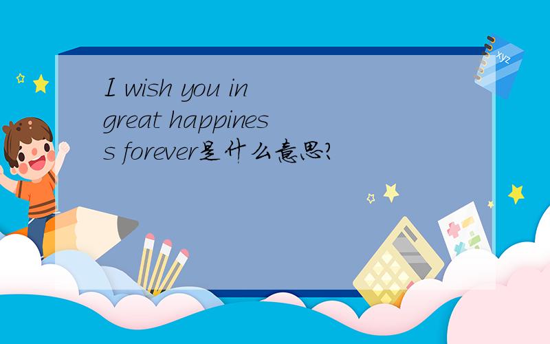 I wish you in great happiness forever是什么意思?