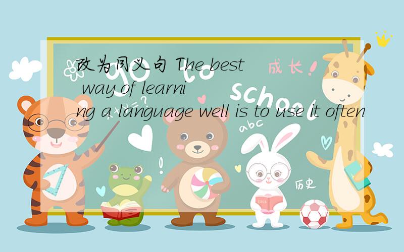 改为同义句 The best way of learning a language well is to use it often