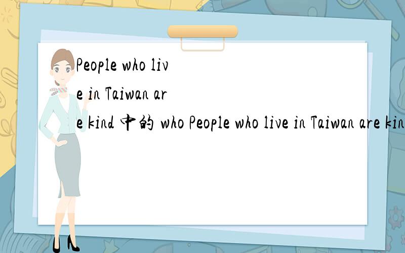 People who live in Taiwan are kind 中的 who People who live in Taiwan are kind老外的习惯中,这里的 who