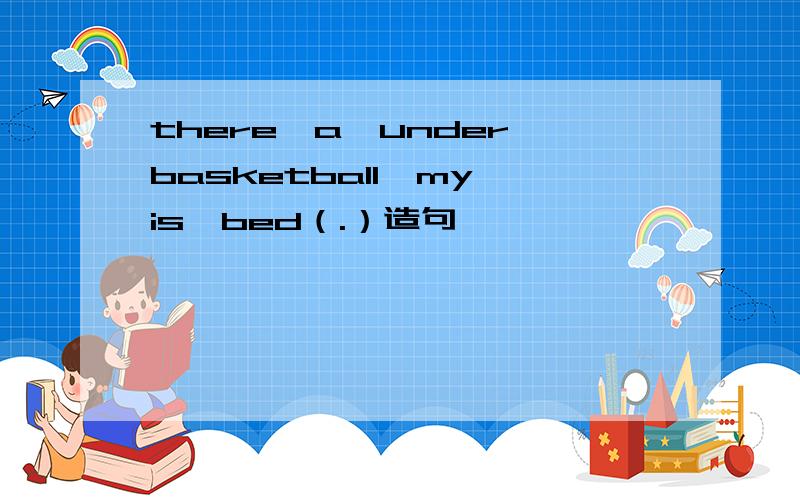 there,a,under,basketball,my,is,bed（.）造句
