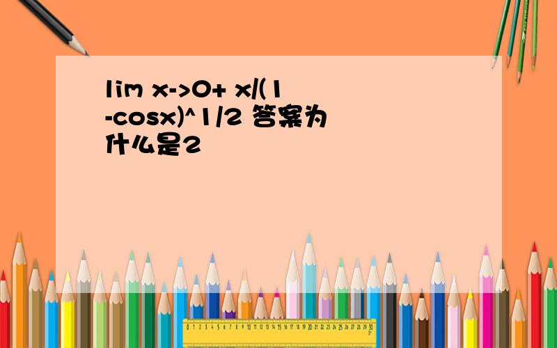 lim x->0+ x/(1-cosx)^1/2 答案为什么是2