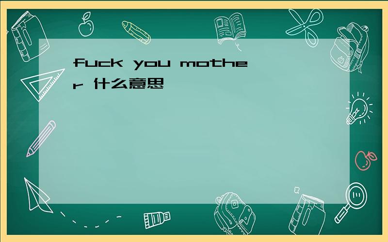 fuck you mother 什么意思