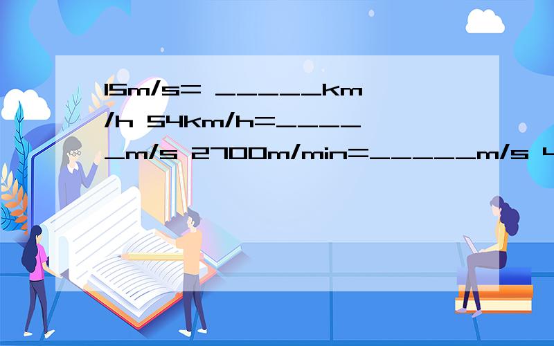 15m/s= _____km/h 54km/h=_____m/s 2700m/min=_____m/s 432km/h=______m/s