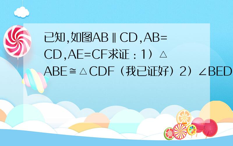 已知,如图AB‖CD,AB=CD,AE=CF求证：1）△ABE≌△CDF（我已证好）2）∠BED=∠DFB