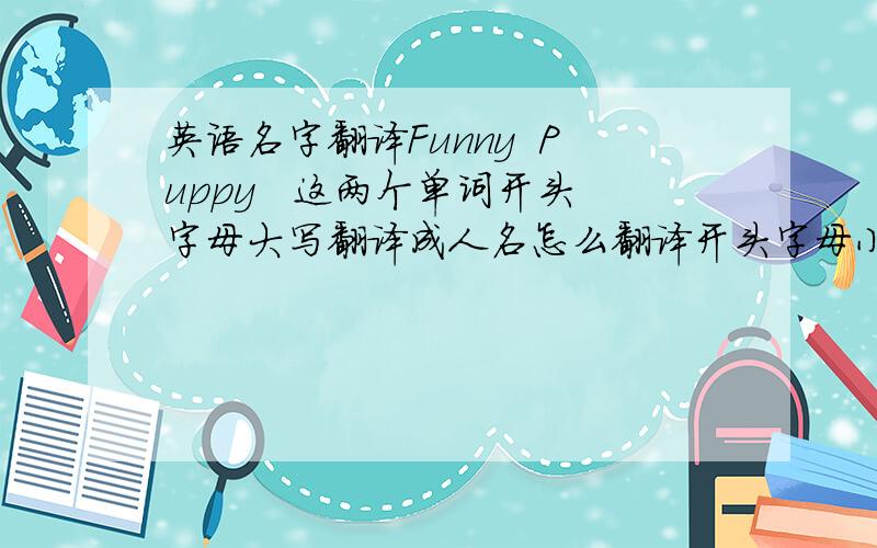 英语名字翻译Funny  Puppy   这两个单词开头字母大写翻译成人名怎么翻译开头字母小写是一种意思 开头字母大写不会翻译