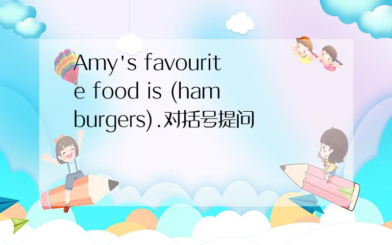 Amy's favourite food is (hamburgers).对括号提问