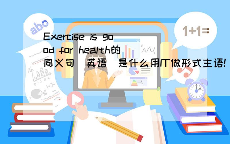 Exercise is good for health的同义句（英语）是什么用IT做形式主语!
