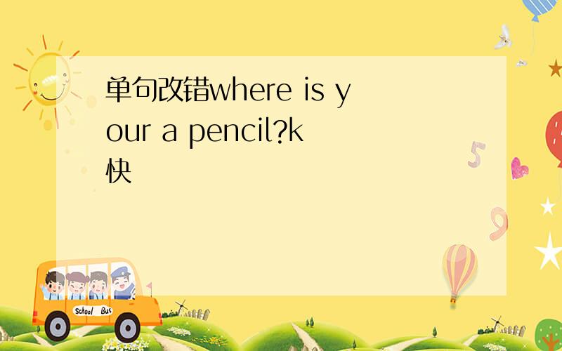 单句改错where is your a pencil?k快