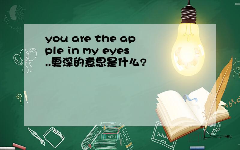 you are the apple in my eyes..更深的意思是什么?