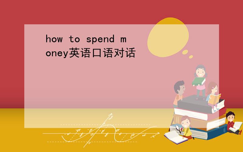 how to spend money英语口语对话