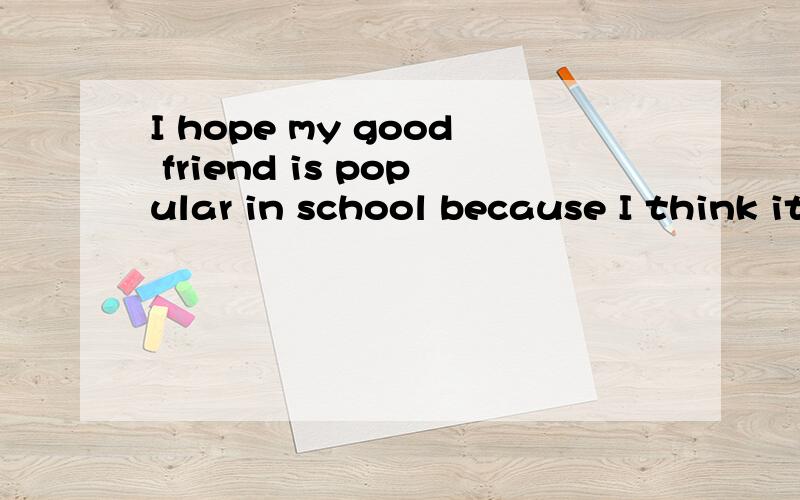 I hope my good friend is popular in school because I think it is () for kids to be () and kind