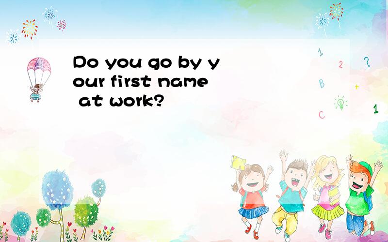 Do you go by your first name at work?