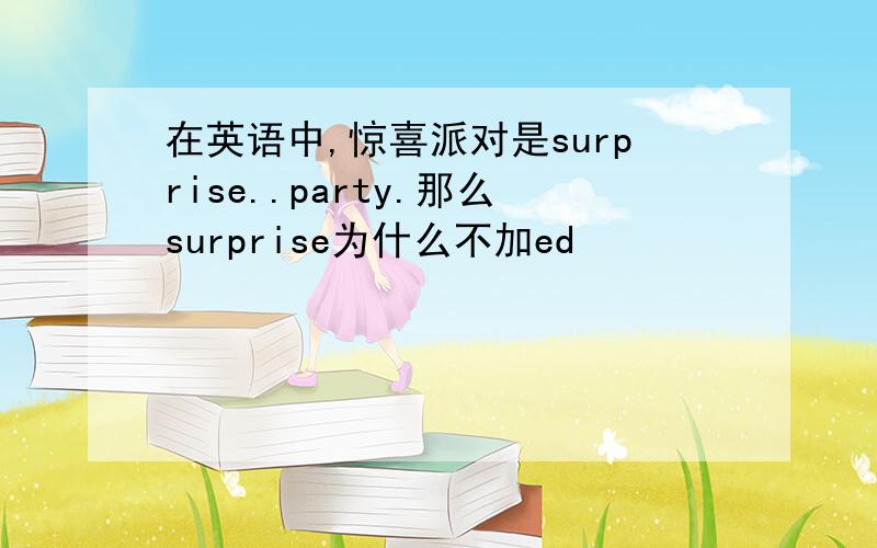 在英语中,惊喜派对是surprise..party.那么surprise为什么不加ed
