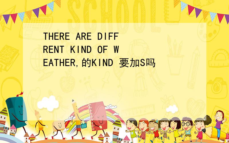 THERE ARE DIFFRENT KIND OF WEATHER,的KIND 要加S吗