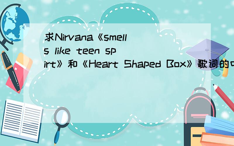 求Nirvana《smells like teen spirt》和《Heart Shaped Box》歌词的中文翻译