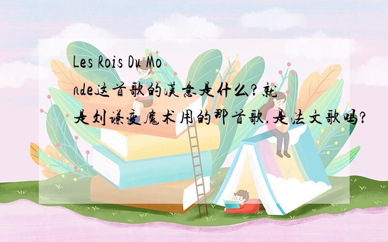 Les Rois Du Monde这首歌的汉意是什么?就是刘谦变魔术用的那首歌.是法文歌吗?