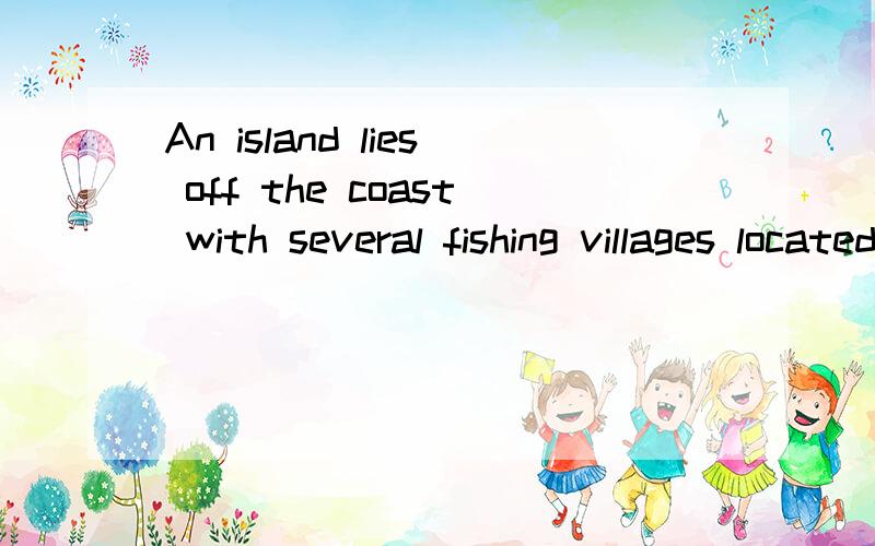 An island lies off the coast with several fishing villages located there.有助于回答者给出准确的答案