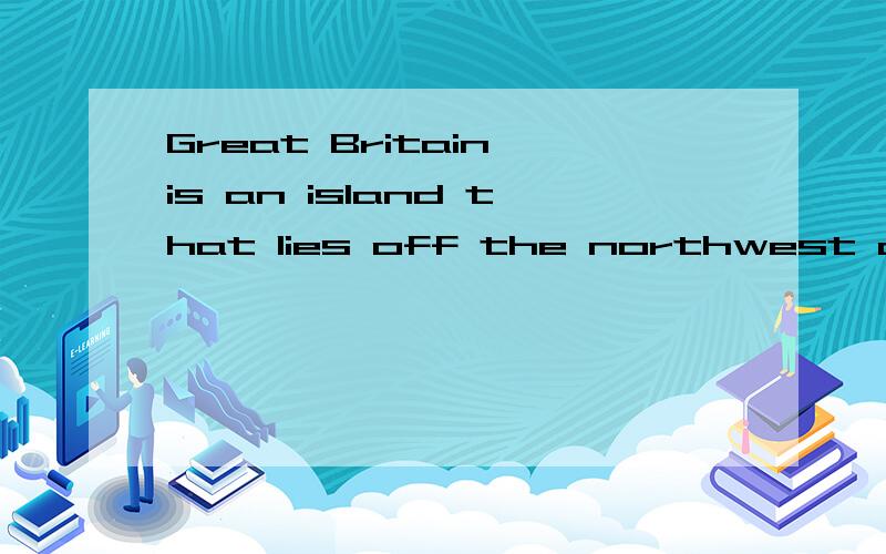 Great Britain is an island that lies off the northwest coast of Europe .The nearest country is Fra