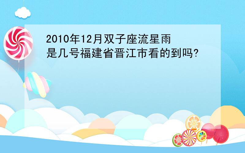 2010年12月双子座流星雨是几号福建省晋江市看的到吗?