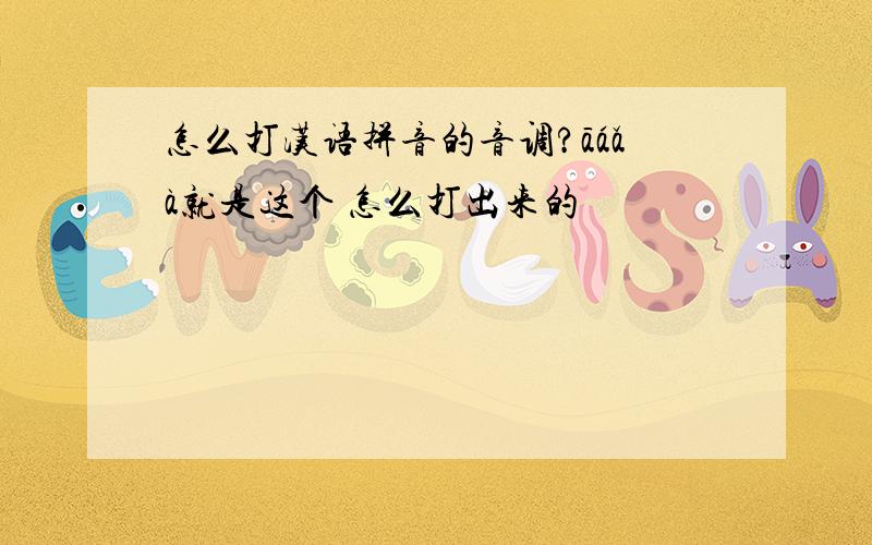 怎么打汉语拼音的音调?āáǎà就是这个 怎么打出来的