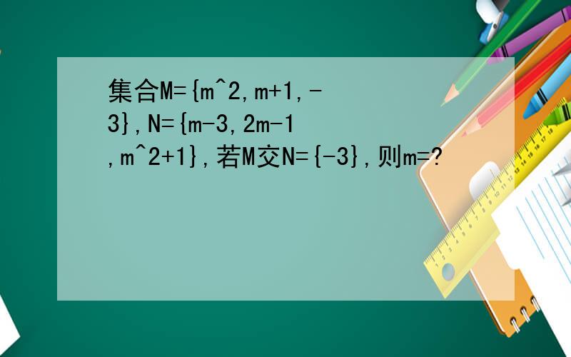 集合M={m^2,m+1,-3},N={m-3,2m-1,m^2+1},若M交N={-3},则m=?