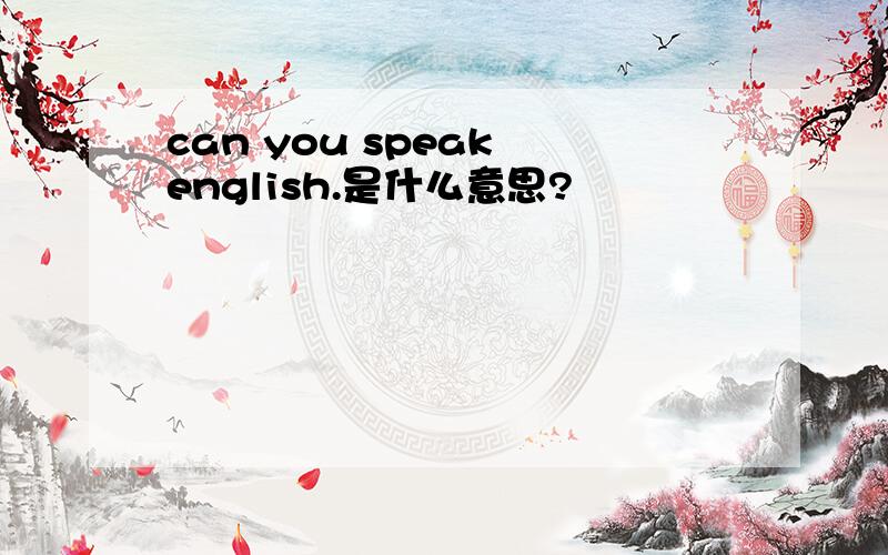 can you speak english.是什么意思?