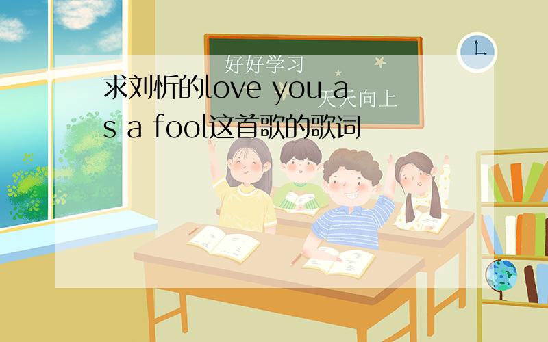 求刘忻的love you as a fool这首歌的歌词