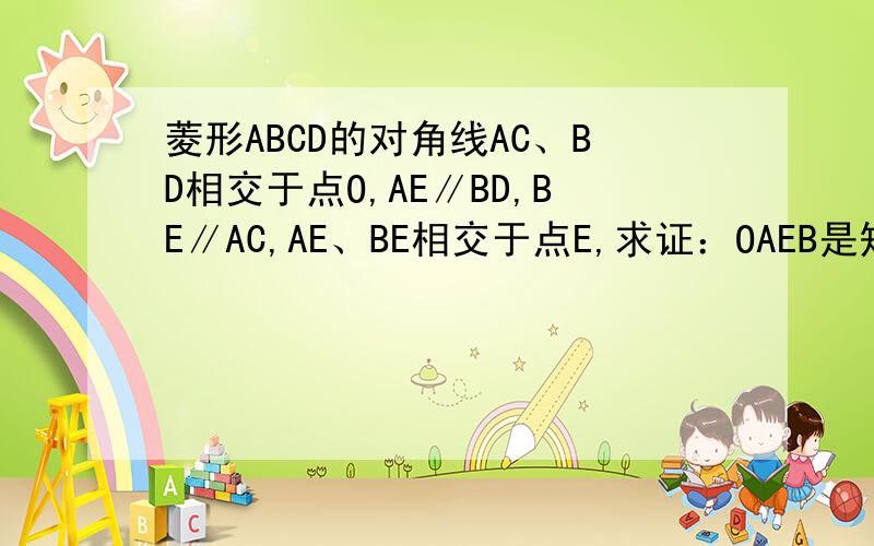 菱形ABCD的对角线AC、BD相交于点O,AE∥BD,BE∥AC,AE、BE相交于点E,求证：OAEB是矩形