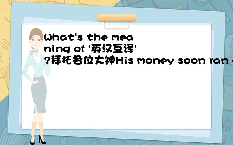 What's the meaning of '英汉互译'?拜托各位大神His money soon ran out..