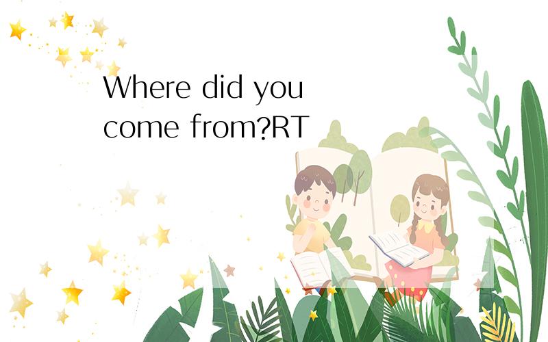 Where did you come from?RT