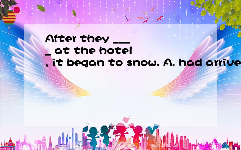 After they ____ at the hotel, it began to snow. A. had arrived B. had reached C. arrived D. reachedAfter they ____ at the hotel, it began to snow. A. had arrived B. had reached C. arrived D. reached答案是A,为什么?