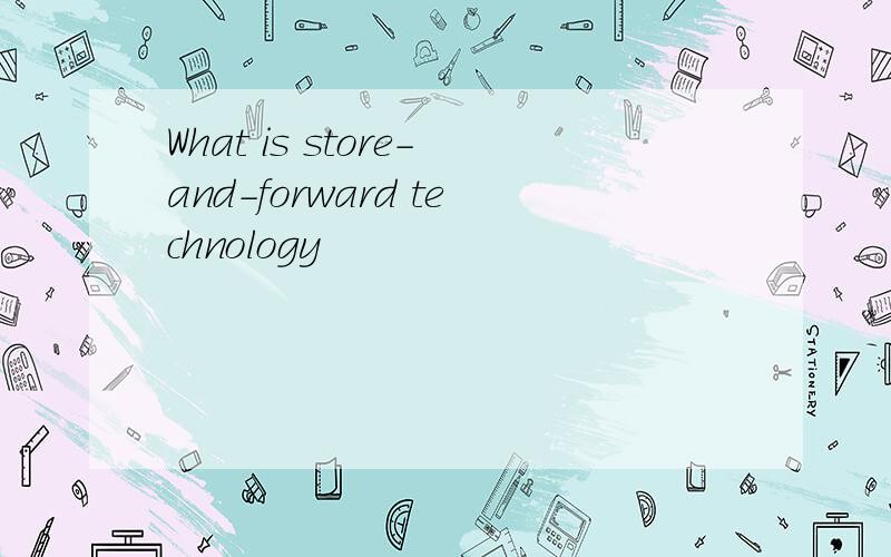 What is store-and-forward technology