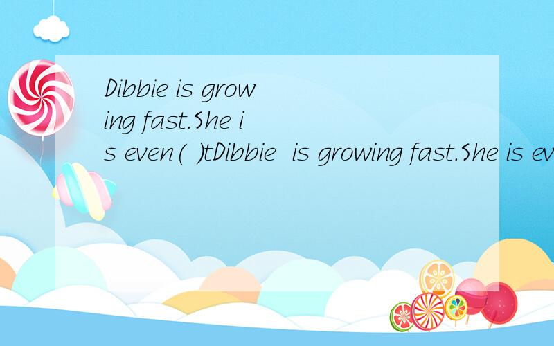 Dibbie is growing fast.She is even( )tDibbie  is growing fast.She is even(           )than her  mother. A.tall B.taller C.tallest D.the taIlest