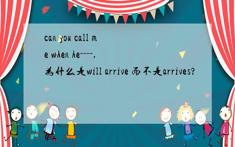 can you call me when he----,为什么是will arrive 而不是arrives?