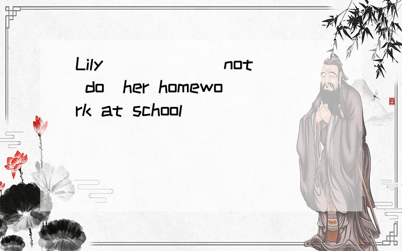 Lily _____(not do)her homework at school