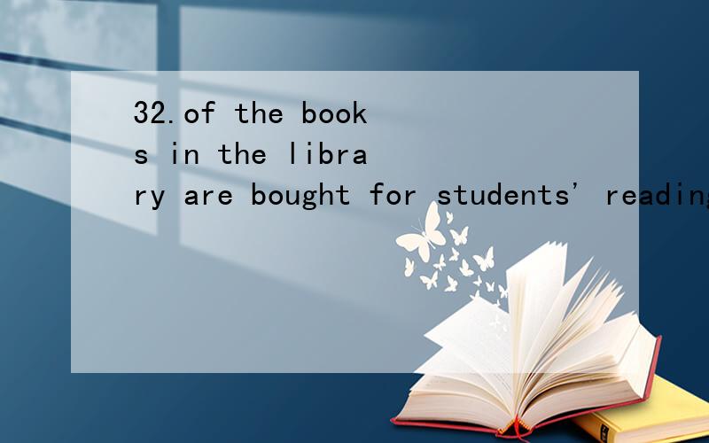 32.of the books in the library are bought for students' reading32.() of the books in the library are bought for students' readingA.Three fourthB.Three fourC.Three fourthsD.Third fours