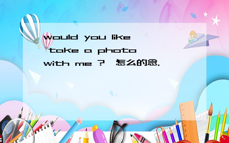would you like take a photo with me ?