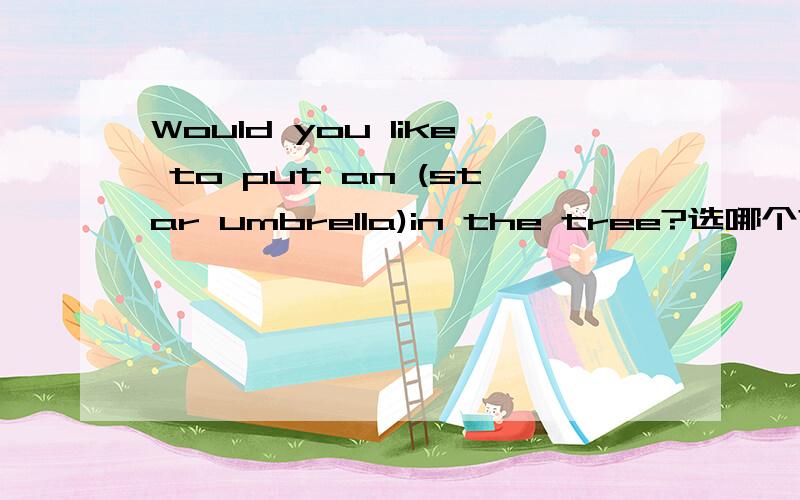 Would you like to put an (star umbrella)in the tree?选哪个?